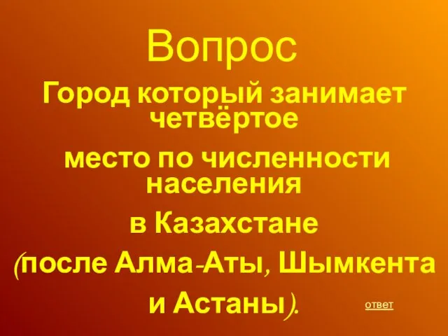 Вопрос Город который занимает четвёртое место по численности населения в Казахстане (после