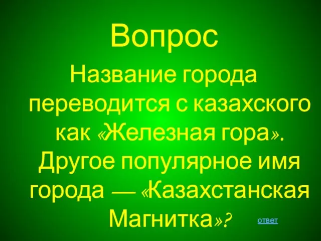 Вопрос Название города переводится с казахского как «Железная гора». Другое популярное имя