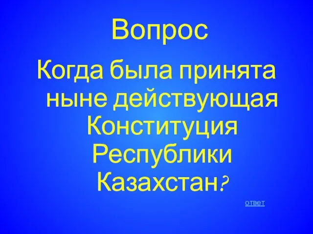 Вопрос Когда была принята ныне действующая Конституция Республики Казахстан? ответ