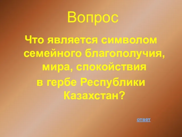 Вопрос Что является символом семейного благополучия, мира, спокойствия в гербе Республики Казахстан? ответ