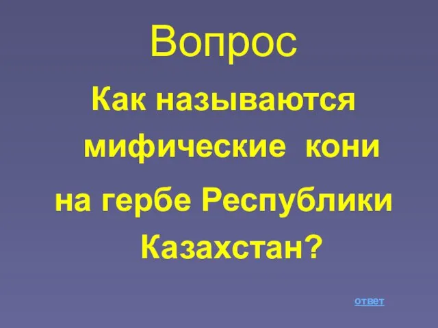 Вопрос Как называются мифические кони на гербе Республики Казахстан? ответ