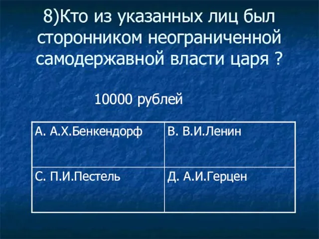 8)Кто из указанных лиц был сторонником неограниченной самодержавной власти царя ? 10000