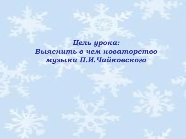 Цель урока: Выяснить в чем новаторство музыки П.И.Чайковского Цель урока: Выяснить в чем новаторство музыки П.И.Чайковского