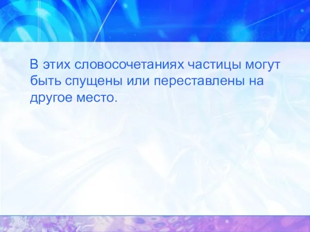 В этих словосочетаниях частицы могут быть спущены или переставлены на другое место.