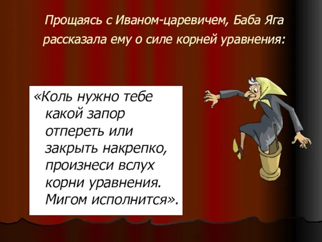 Прощаясь с Иваном-царевичем, Баба Яга рассказала ему о силе корней уравнения: «Коль