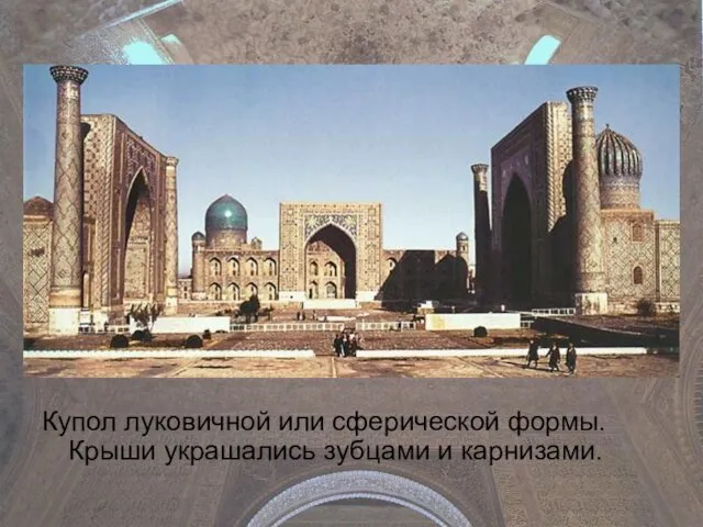 Купол луковичной или сферической формы. Крыши украшались зубцами и карнизами.