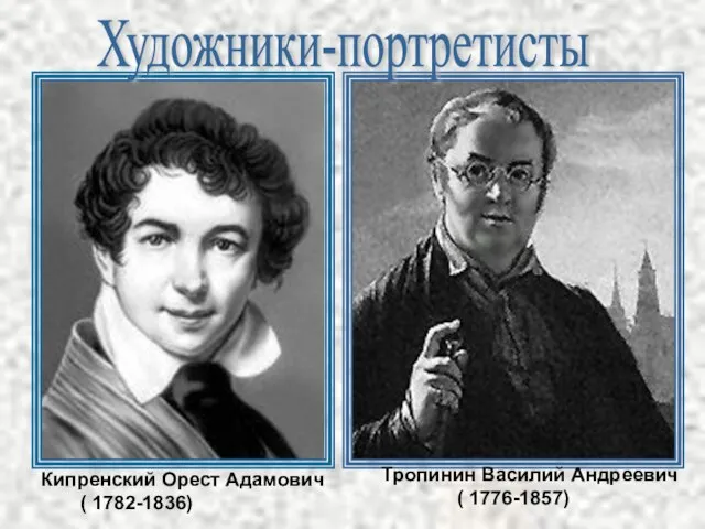 Кипренский Орест Адамович ( 1782-1836) Тропинин Василий Андреевич ( 1776-1857) Художники-портретисты