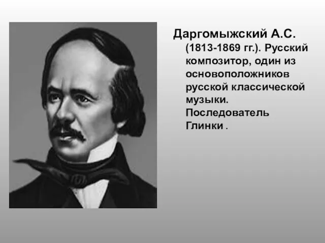 Даргомыжский А.С. (1813-1869 гг.). Русский композитор, один из основоположников русской классической музыки. Последователь Глинки .