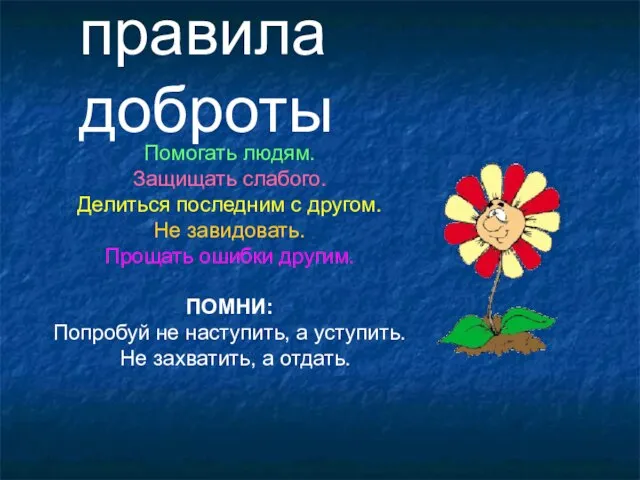 правила доброты Помогать людям. Защищать слабого. Делиться последним с другом. Не завидовать.