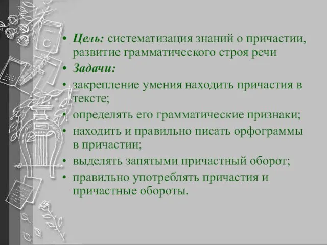 Цель: систематизация знаний о причастии, развитие грамматического строя речи Задачи: закрепление умения