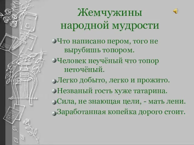 Жемчужины народной мудрости Что написано пером, того не вырубишь топором. Человек неучёный