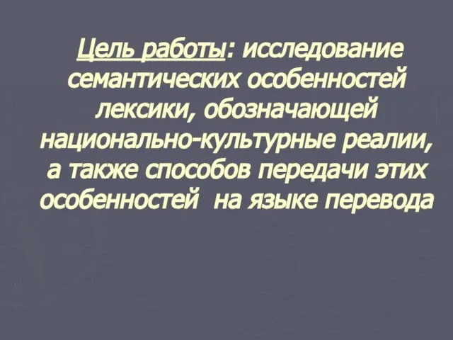 Цель работы: исследование семантических особенностей лексики, обозначающей национально-культурные реалии, а также способов