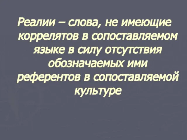 Реалии – слова, не имеющие коррелятов в сопоставляемом языке в силу отсутствия