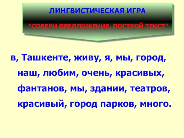 ЛИНГВИСТИЧЕСКАЯ ИГРА “СОБЕРИ ПРЕДЛОЖЕНИЕ, ПОСТРОЙ ТЕКСТ” в, Ташкенте, живу, я, мы, город,