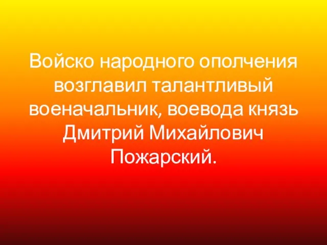 Войско народного ополчения возглавил талантливый военачальник, воевода князь Дмитрий Михайлович Пожарский.