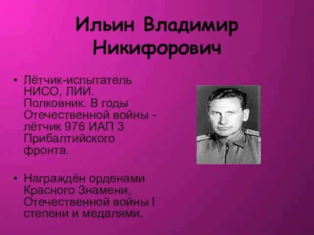 Ильин Владимир Никифорович Лётчик-испытатель НИСО, ЛИИ. Полковник. В годы Отечественной войны -