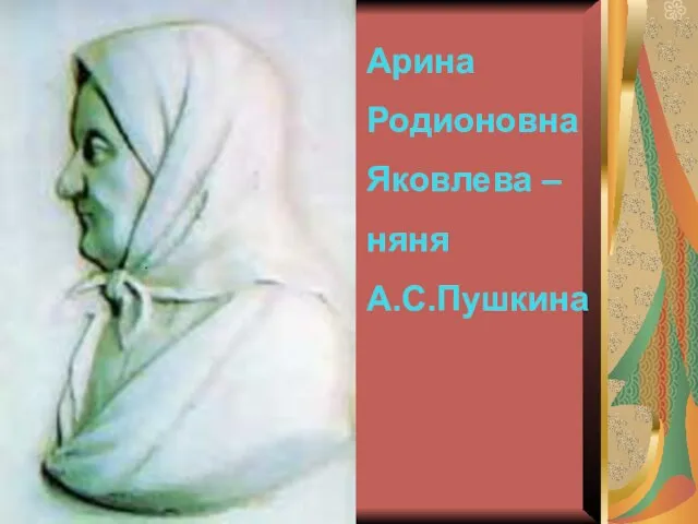 . Арина Родионовна Яковлева – няня А.С.Пушкина