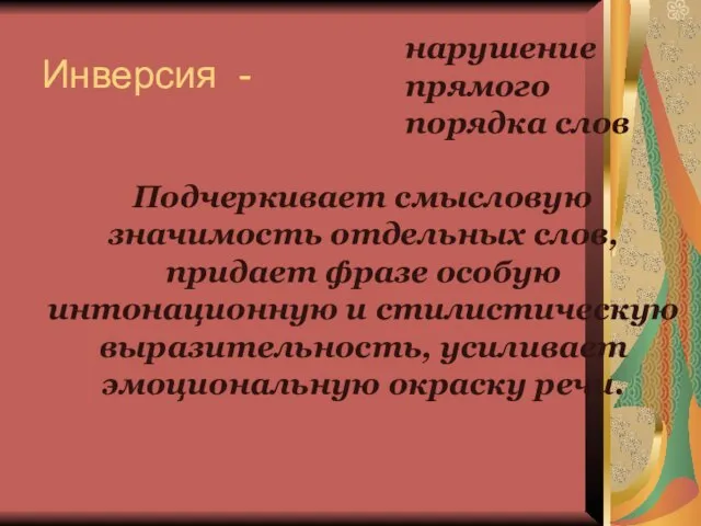 Инверсия - Подчеркивает смысловую значимость отдельных слов, придает фразе особую интонационную и