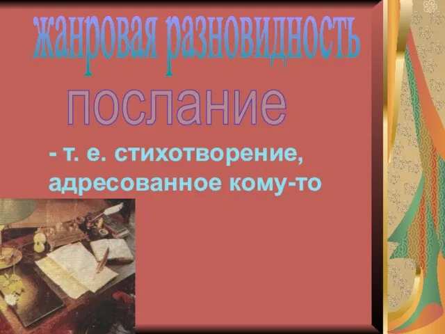 жанровая разновидность послание - т. е. стихотворение, адресованное кому-то