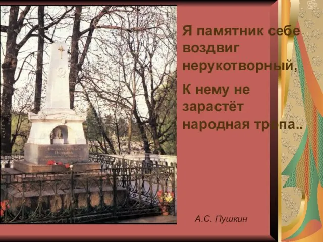 Я памятник себе воздвиг нерукотворный, К нему не зарастёт народная тропа.. А.С. Пушкин