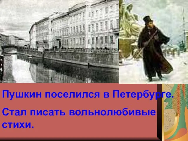 Пушкин поселился в Петербурге. Стал писать вольнолюбивые стихи.