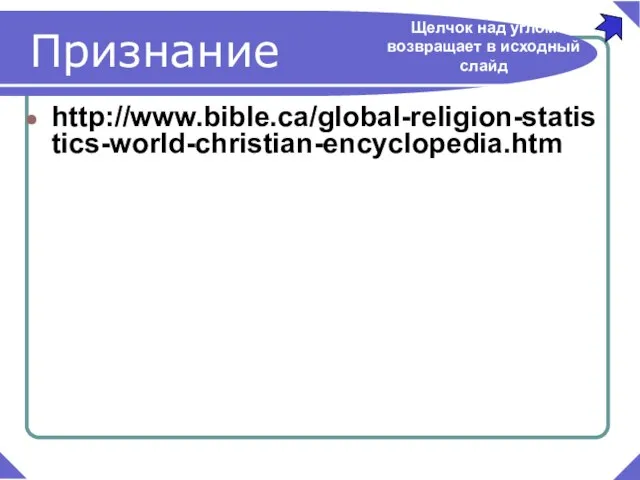Признание http://www.bible.ca/global-religion-statistics-world-christian-encyclopedia.htm Щелчок над углом возвращает в исходный слайд