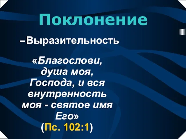 «Благослови, душа моя, Господа, и вся внутренность моя - святое имя Его» (Пс. 102:1) Выразительность Поклонение