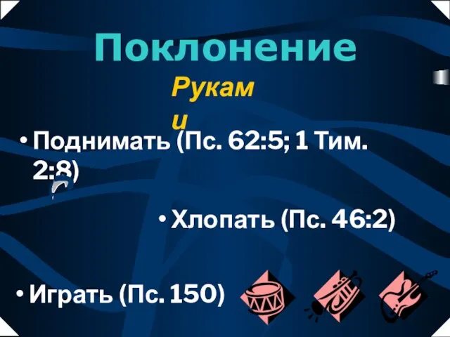 Поднимать (Пс. 62:5; 1 Тим. 2:8) Играть (Пс. 150) Хлопать (Пс. 46:2) Руками Поклонение