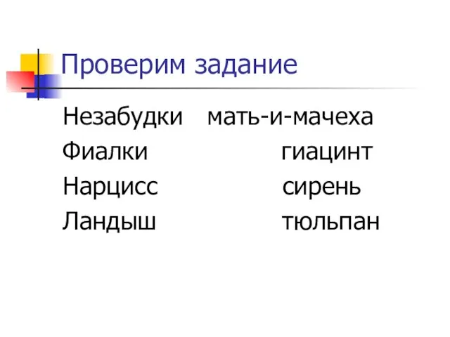 Проверим задание Незабудки мать-и-мачеха Фиалки гиацинт Нарцисс сирень Ландыш тюльпан