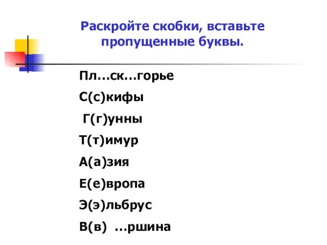 Раскройте скобки, вставьте пропущенные буквы. Пл…ск…горье С(с)кифы Г(г)унны Т(т)имур А(а)зия Е(е)вропа Э(э)льбрус В(в) …ршина