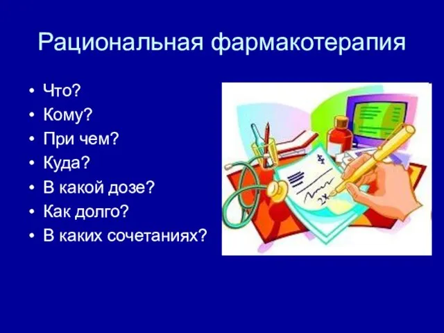 Рациональная фармакотерапия Что? Кому? При чем? Куда? В какой дозе? Как долго? В каких сочетаниях?