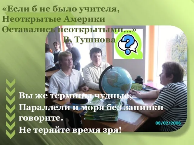 «Если б не было учителя, Неоткрытые Америки Оставались неоткрытыми…» В. Тушнова Вы