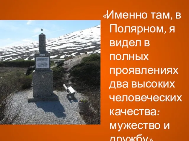 «Именно там, в Полярном, я видел в полных проявлениях два высоких человеческих качества: мужество и дружбу».