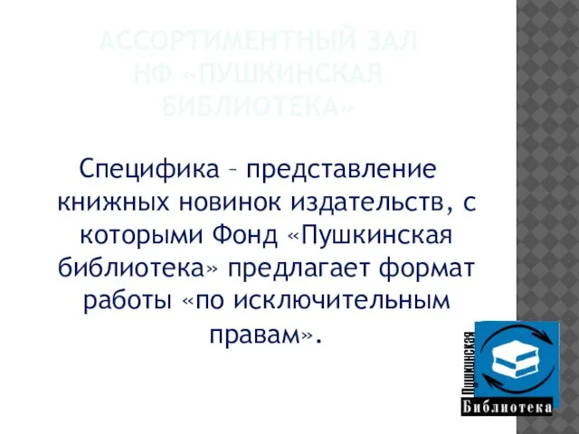 АССОРТИМЕНТНЫЙ ЗАЛ НФ «ПУШКИНСКАЯ БИБЛИОТЕКА» Специфика – представление книжных новинок издательств, с