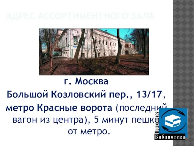 АДРЕС АССОРТИМЕНТНОГО ЗАЛА г. Москва Большой Козловский пер., 13/17, метро Красные ворота