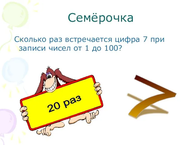 Семёрочка Сколько раз встречается цифра 7 при записи чисел от 1 до 100? 7 20 раз