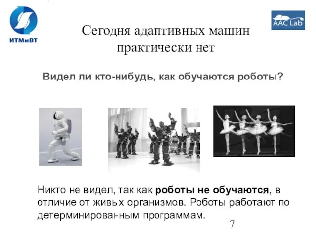 Сегодня адаптивных машин практически нет Видел ли кто-нибудь, как обучаются роботы? Никто