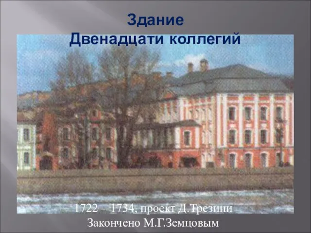 Здание Двенадцати коллегий 1722 – 1734, проект Д.Трезини Закончено М.Г.Земцовым