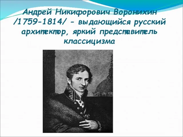 Андрей Никифорович Воронихин /1759-1814/ - выдающийся русский архитектор, яркий представитель классицизма