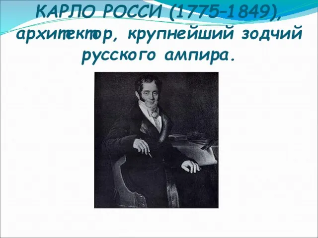 КАРЛО РОССИ (1775–1849), архитектор, крупнейший зодчий русского ампира.