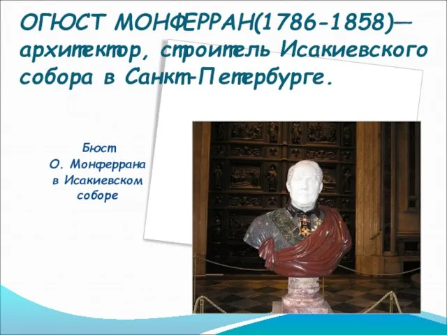 ОГЮСТ МОНФЕРРАН(1786-1858)— архитектор, строитель Исакиевского собора в Санкт-Петербурге. Бюст О. Монферрана в Исакиевском соборе