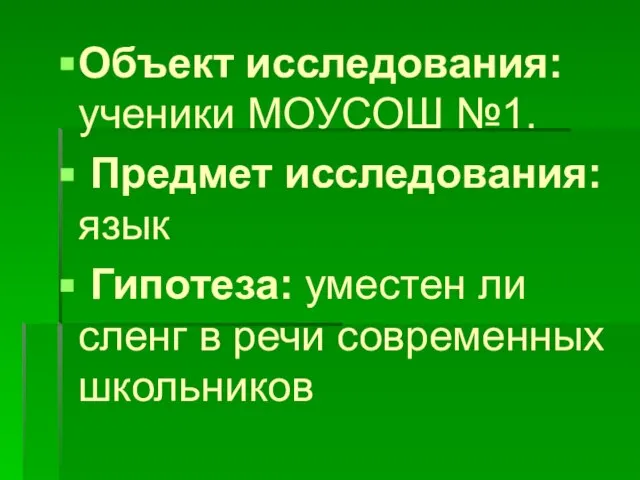 Объект исследования: ученики МОУСОШ №1. Предмет исследования: язык Гипотеза: уместен ли сленг в речи современных школьников