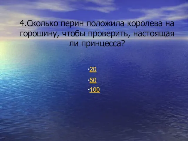 4.Сколько перин положила королева на горошину, чтобы проверить, настоящая ли принцесса? 20 50 100