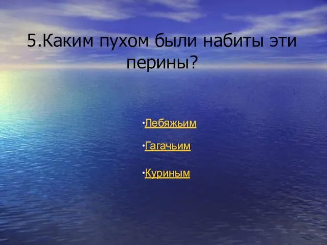 5.Каким пухом были набиты эти перины? Лебяжьим Гагачьим Куриным