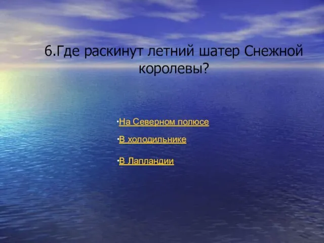 6.Где раскинут летний шатер Снежной королевы? На Северном полюсе В холодильнике В Лапландии