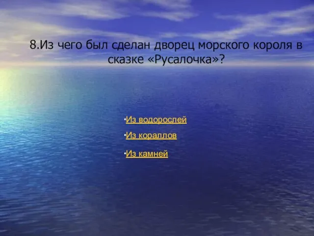 8.Из чего был сделан дворец морского короля в сказке «Русалочка»? Из водорослей Из кораллов Из камней