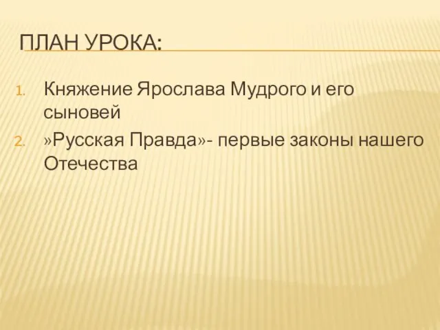 ПЛАН УРОКА: Княжение Ярослава Мудрого и его сыновей »Русская Правда»- первые законы нашего Отечества