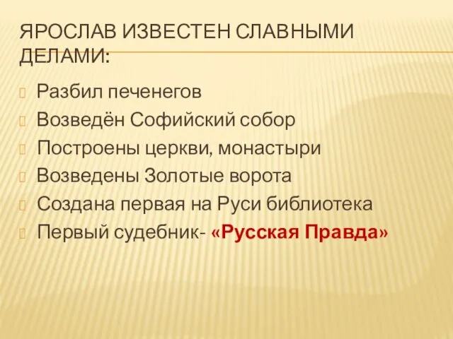 ЯРОСЛАВ ИЗВЕСТЕН СЛАВНЫМИ ДЕЛАМИ: Разбил печенегов Возведён Софийский собор Построены церкви, монастыри