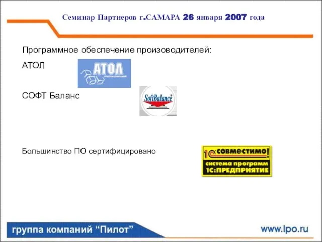 Семинар Партнеров г.САМАРА 26 января 2007 года Программное обеспечение произоводителей: АТОЛ СОФТ Баланс Большинство ПО сертифицировано