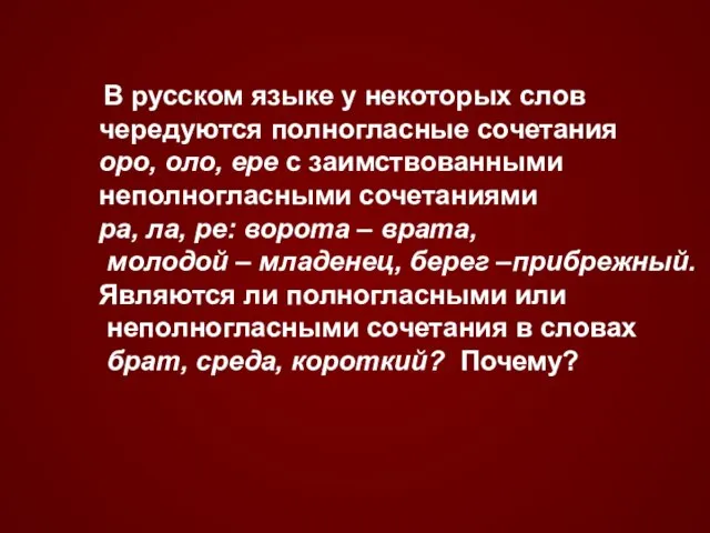 В русском языке у некоторых слов чередуются полногласные сочетания оро, оло, ере